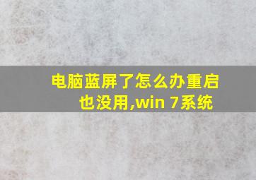 电脑蓝屏了怎么办重启也没用,win 7系统